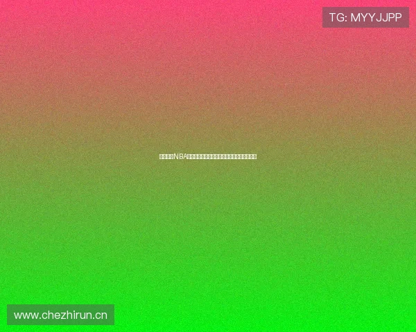 全网免费NBA视频直播平台推荐，畅享高清赛事直播无广告